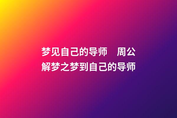 梦见自己的导师　周公解梦之梦到自己的导师
